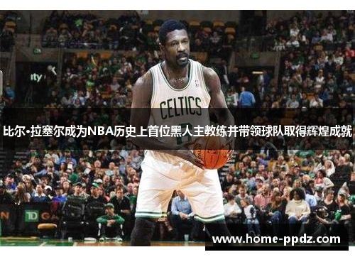 比尔·拉塞尔成为NBA历史上首位黑人主教练并带领球队取得辉煌成就