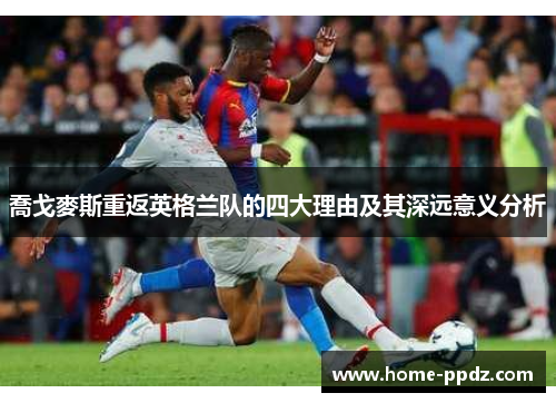 喬戈麥斯重返英格兰队的四大理由及其深远意义分析