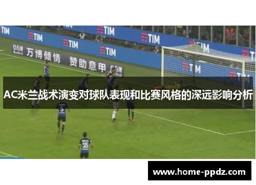 AC米兰战术演变对球队表现和比赛风格的深远影响分析