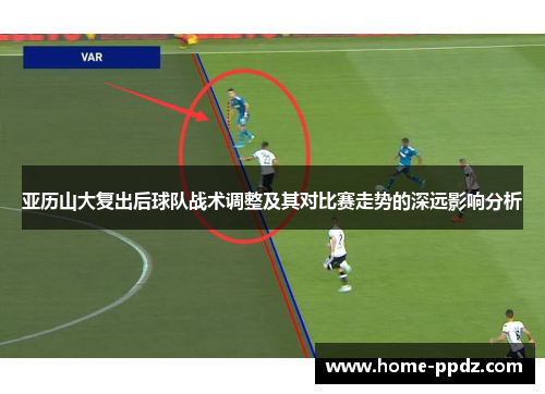 亚历山大复出后球队战术调整及其对比赛走势的深远影响分析