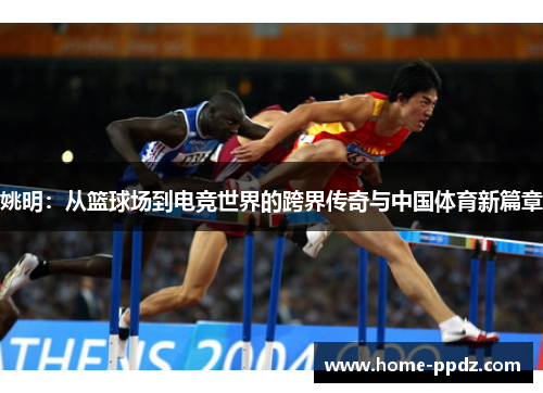姚明：从篮球场到电竞世界的跨界传奇与中国体育新篇章