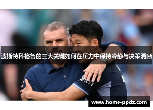 波斯特科格鲁的三大关键如何在压力中保持冷静与决策清晰
