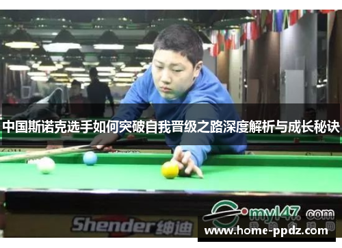 中国斯诺克选手如何突破自我晋级之路深度解析与成长秘诀