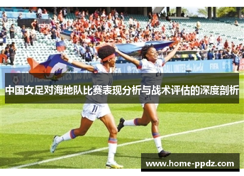 中国女足对海地队比赛表现分析与战术评估的深度剖析