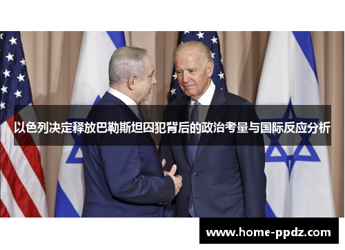 以色列决定释放巴勒斯坦囚犯背后的政治考量与国际反应分析