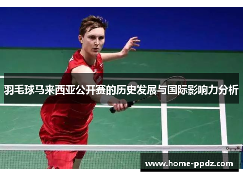 羽毛球马来西亚公开赛的历史发展与国际影响力分析