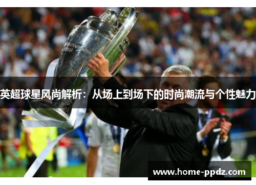 英超球星风尚解析：从场上到场下的时尚潮流与个性魅力