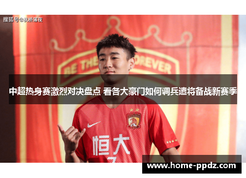 中超热身赛激烈对决盘点 看各大豪门如何调兵遣将备战新赛季
