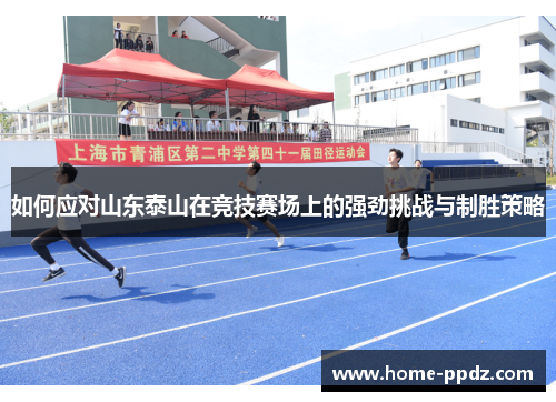 如何应对山东泰山在竞技赛场上的强劲挑战与制胜策略