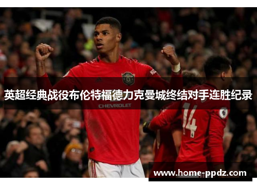 英超经典战役布伦特福德力克曼城终结对手连胜纪录
