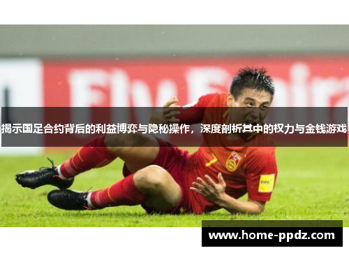 揭示国足合约背后的利益博弈与隐秘操作，深度剖析其中的权力与金钱游戏