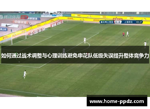 如何通过战术调整与心理训练避免申花队低级失误提升整体竞争力