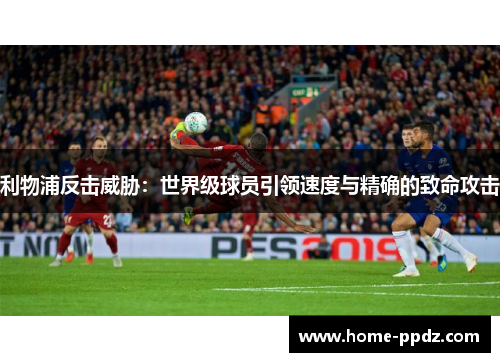 利物浦反击威胁：世界级球员引领速度与精确的致命攻击
