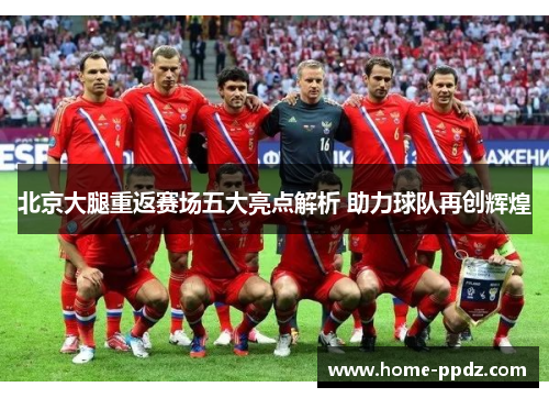 北京大腿重返赛场五大亮点解析 助力球队再创辉煌