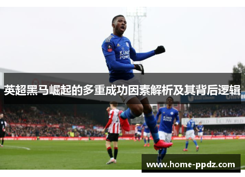英超黑马崛起的多重成功因素解析及其背后逻辑