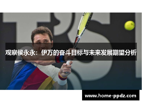 观察侯永永：伊万的奋斗目标与未来发展期望分析