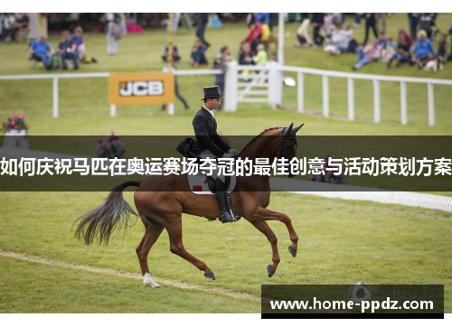 如何庆祝马匹在奥运赛场夺冠的最佳创意与活动策划方案