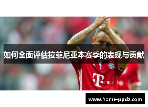 如何全面评估拉菲尼亚本赛季的表现与贡献