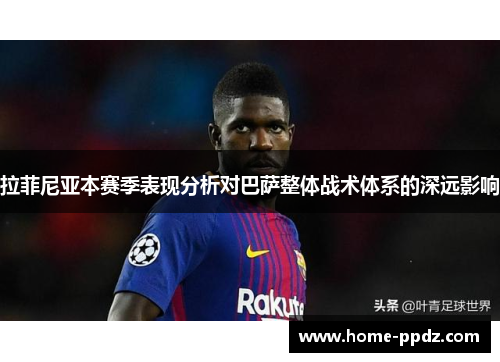 拉菲尼亚本赛季表现分析对巴萨整体战术体系的深远影响