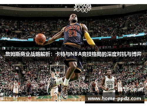 詹姆斯商业战略解析：卡特与NBA竞技格局的深度对抗与博弈