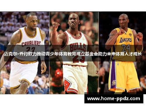 迈克尔·乔丹致力推动青少年体育教育成立基金会助力未来体育人才成长